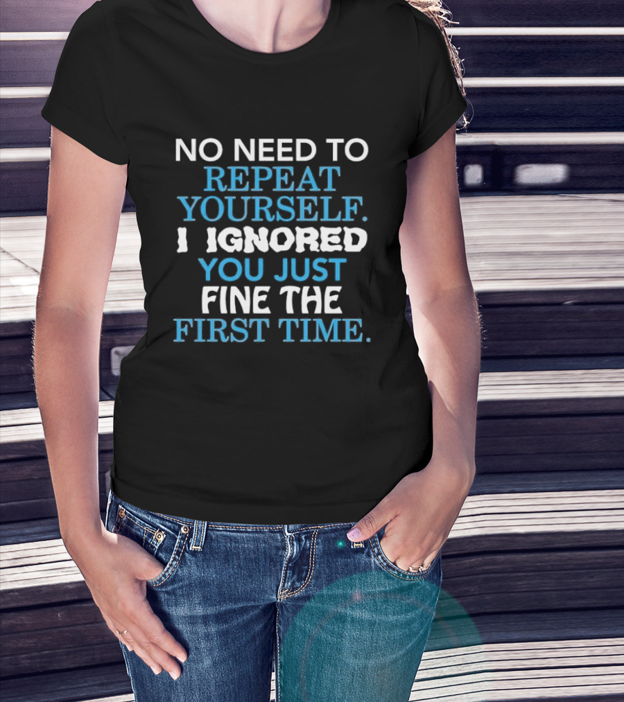 No Need To Repeat Yourself I Ignored You Just Fine The First Time Blue White T-Shirt