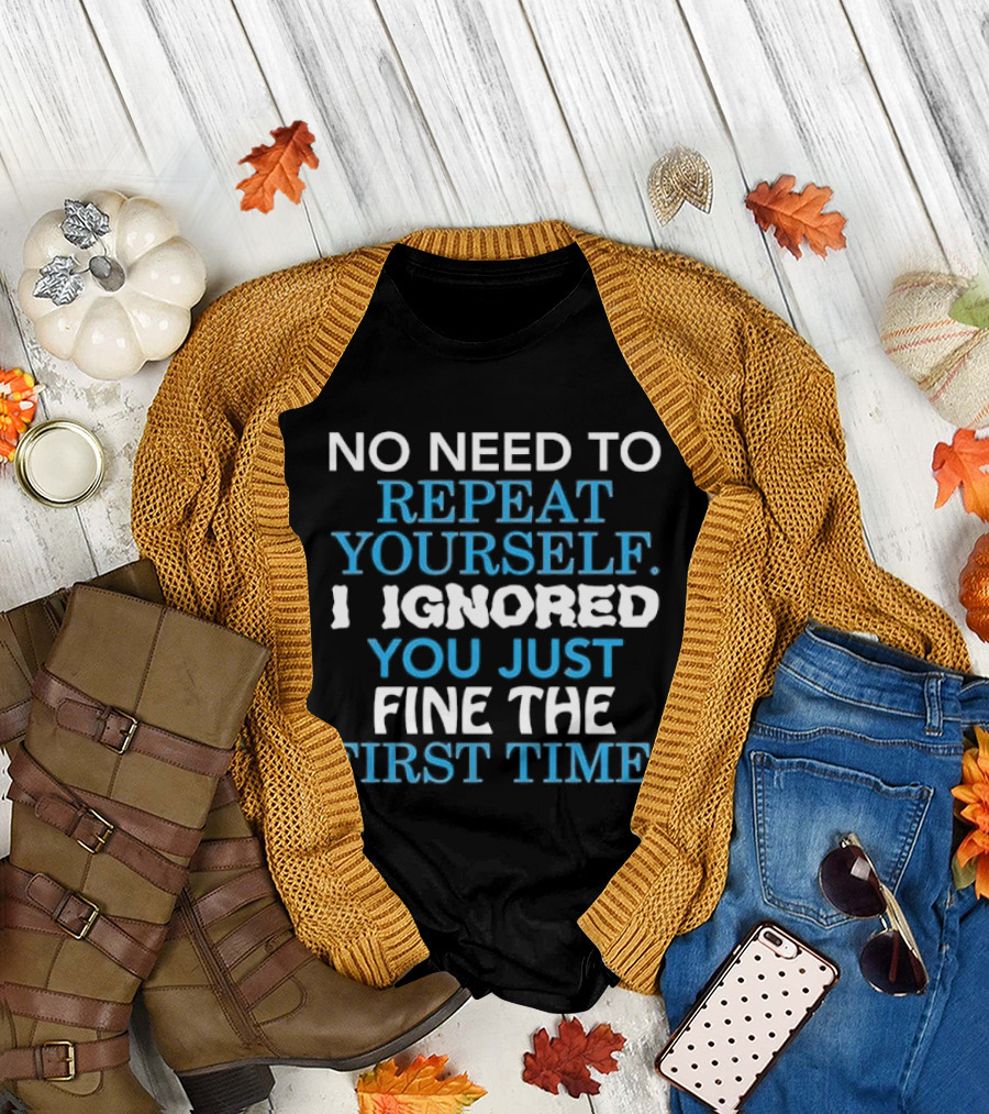 No Need To Repeat Yourself I Ignored You Just Fine The First Time Blue White T-Shirt