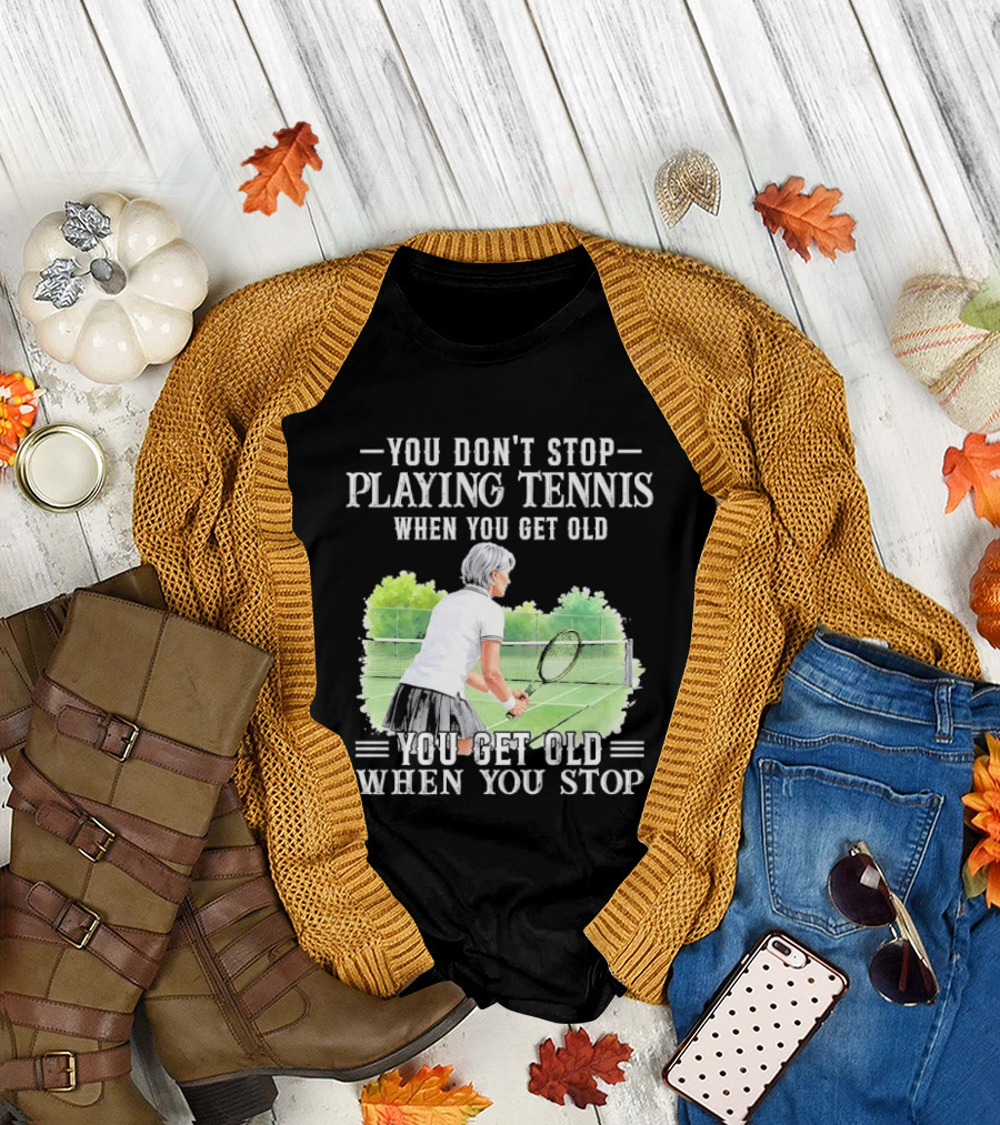 You Dont Stop Playing Tennis When Get Old Senior Female Player Racket Court T-Shirt