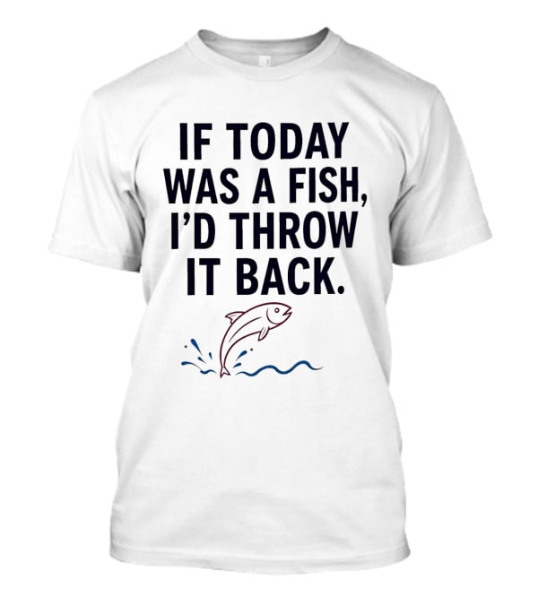 If Today Was A Fish I'd Throw It Back Funny Saying With Jumping Fish T-Shirt