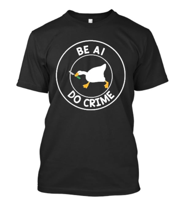 Be AI Do Crime Goose With Knife Humor T-Shirt