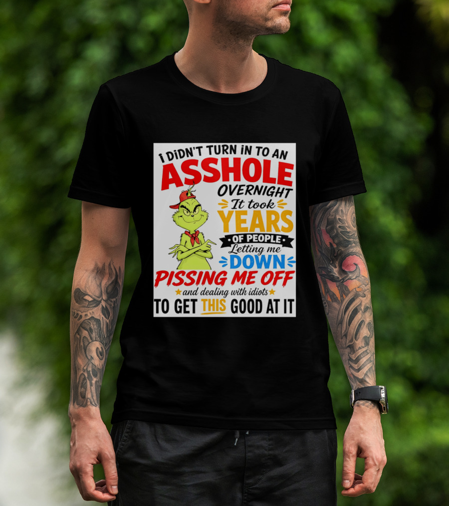 I Didn't Turn Into An Asshole Overnight It Took Years Of People Letting Me Down Pissing Me Off The Grinch T-Shirt