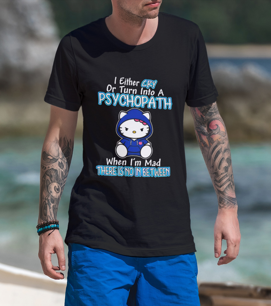 I Either Cry Or Turn Into A Psychopath When I'm Mad Hello Kitty There Is No In Between T-Shirt