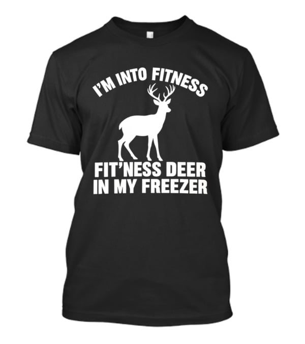 I'm Into Fitness Fit'ness Deer In My Freezer Deer Hunter Humor T-Shirt
