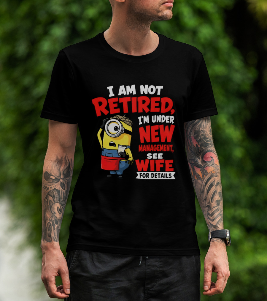 Minion I Am Not Retired Under New Management See Wife For Details T-Shirt