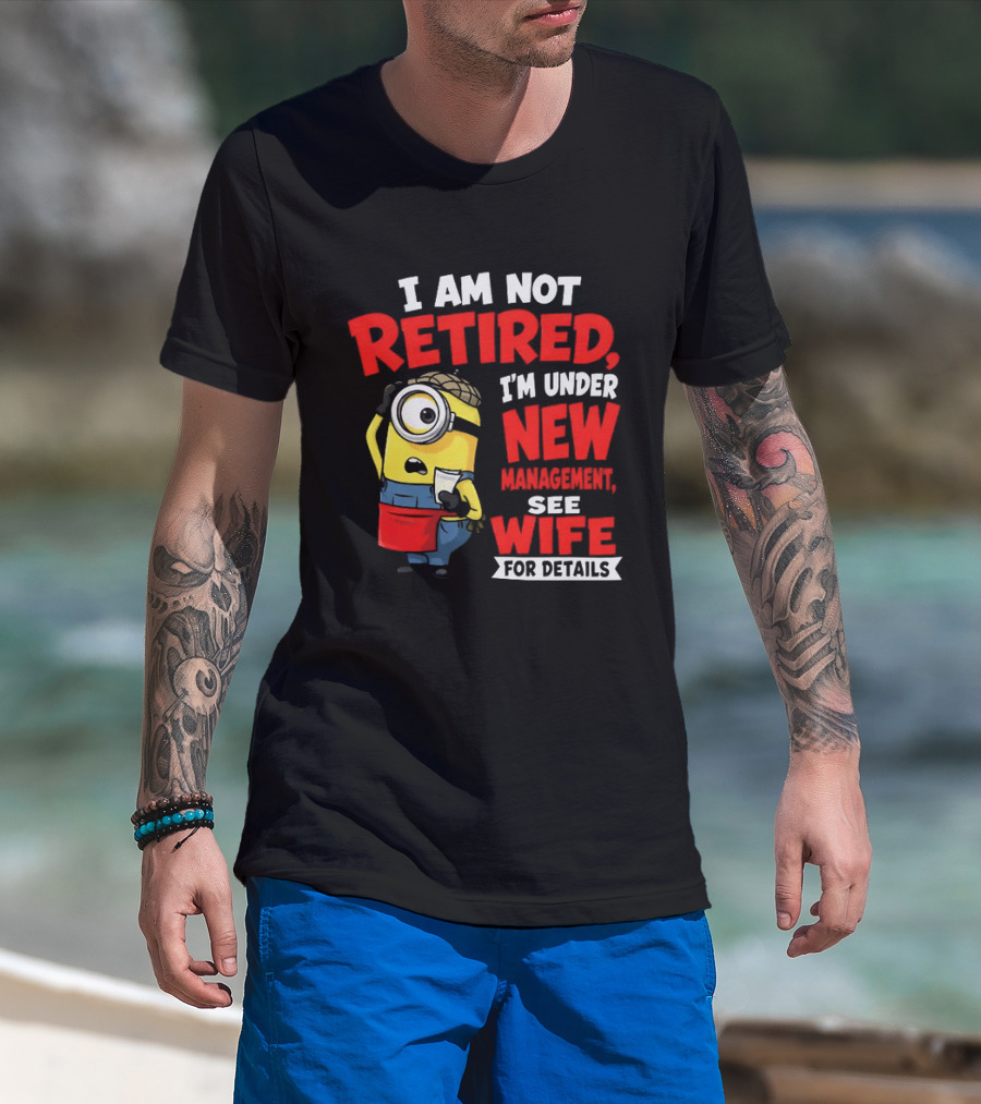 Minion I Am Not Retired Under New Management See Wife For Details T-Shirt