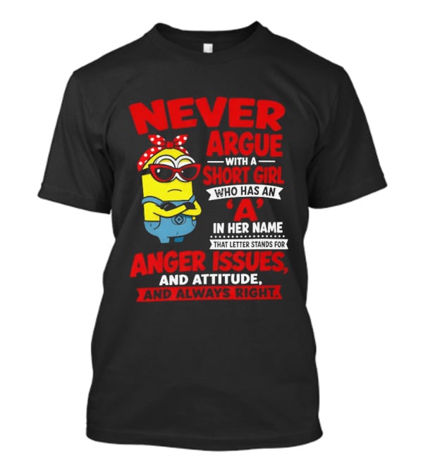 Never Argue With A Short Girl Who Has An A In Her Name Anger Issues And Attitude Always Right T-Shirt
