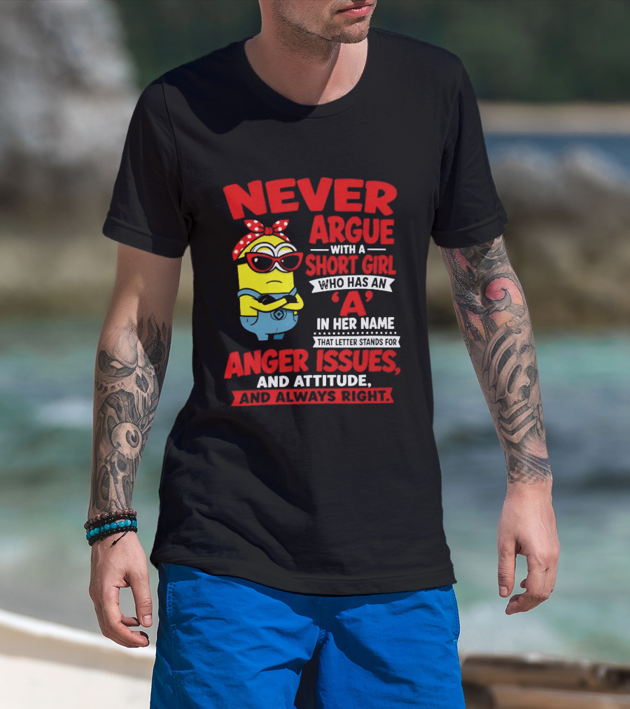 Never Argue With A Short Girl Who Has An A In Her Name Anger Issues And Attitude Always Right T-Shirt