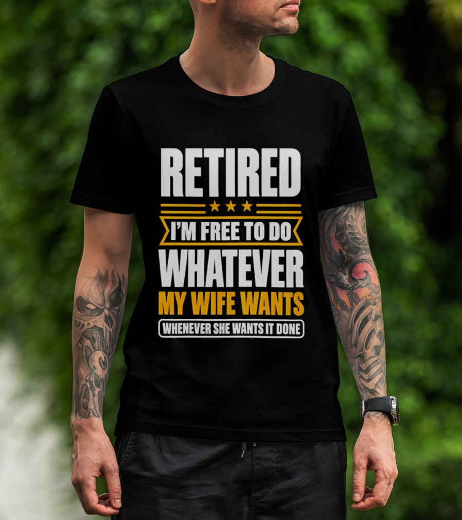 Retired I'm Free To Do Whatever My Wife Wants Whenever She Wants It Done T-Shirt