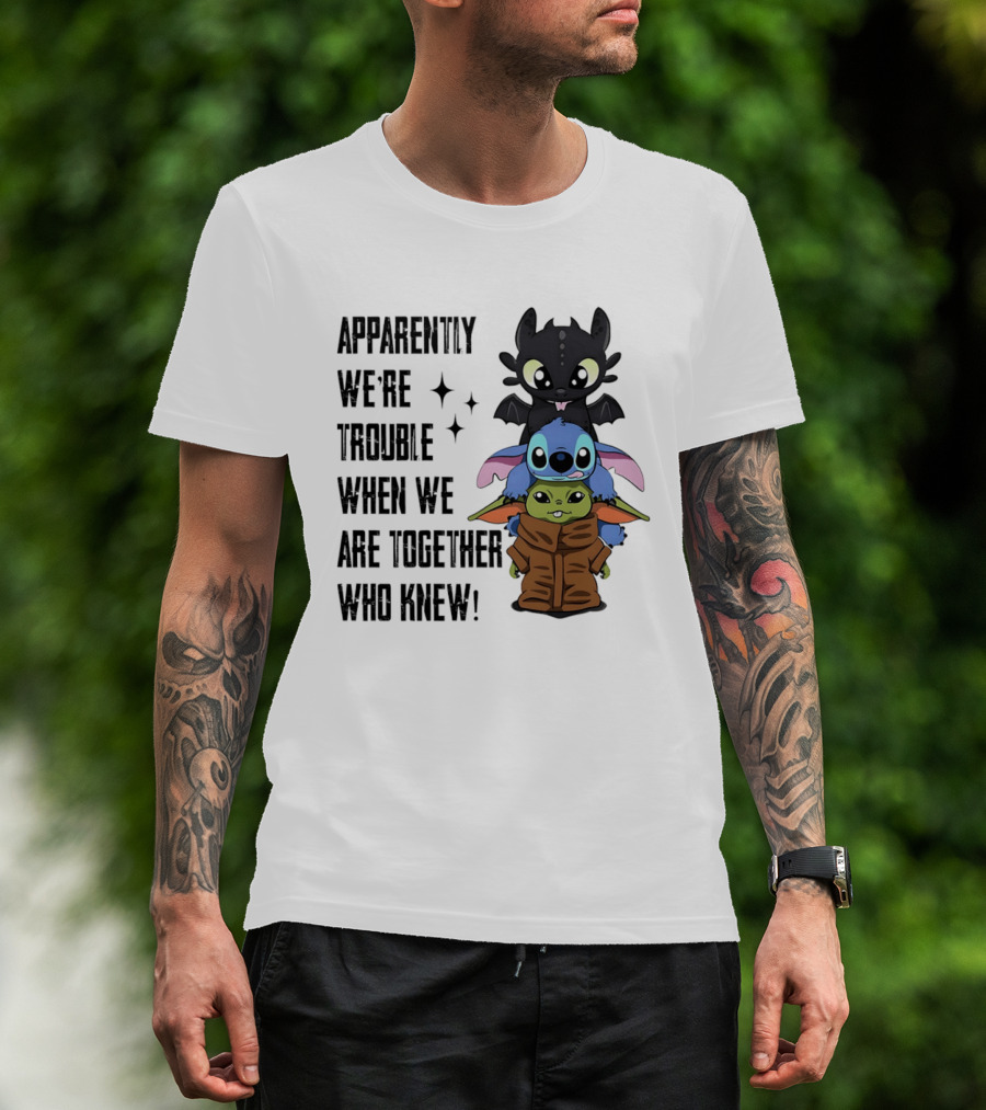 Apparently We're Trouble When We Are Together Who Knew Toothless Stitch Grogu T-Shirt
