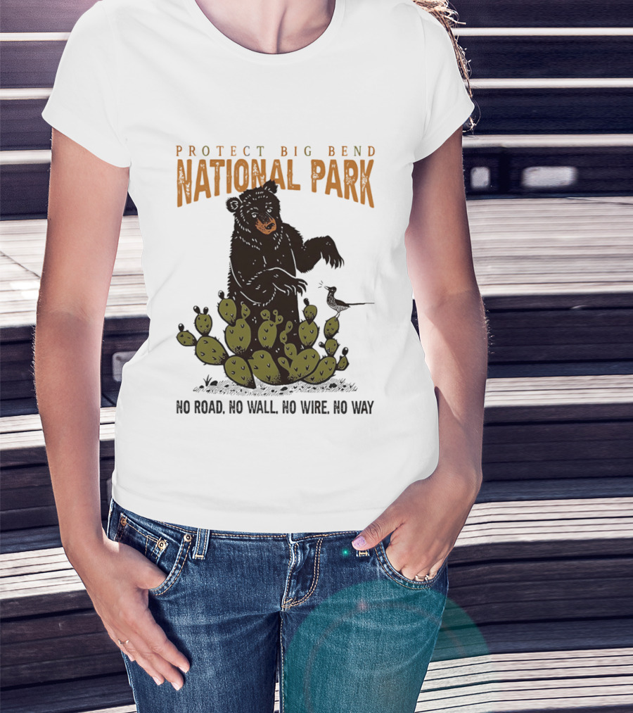Protect Big Bend National Park Bear Cactus No Road No Wall No Wire No Way T-Shirt