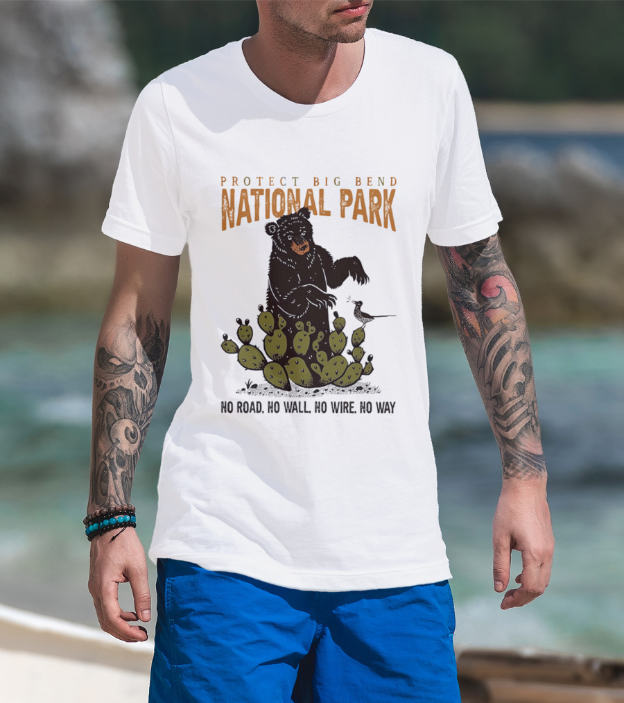 Protect Big Bend National Park Bear Cactus No Road No Wall No Wire No Way T-Shirt