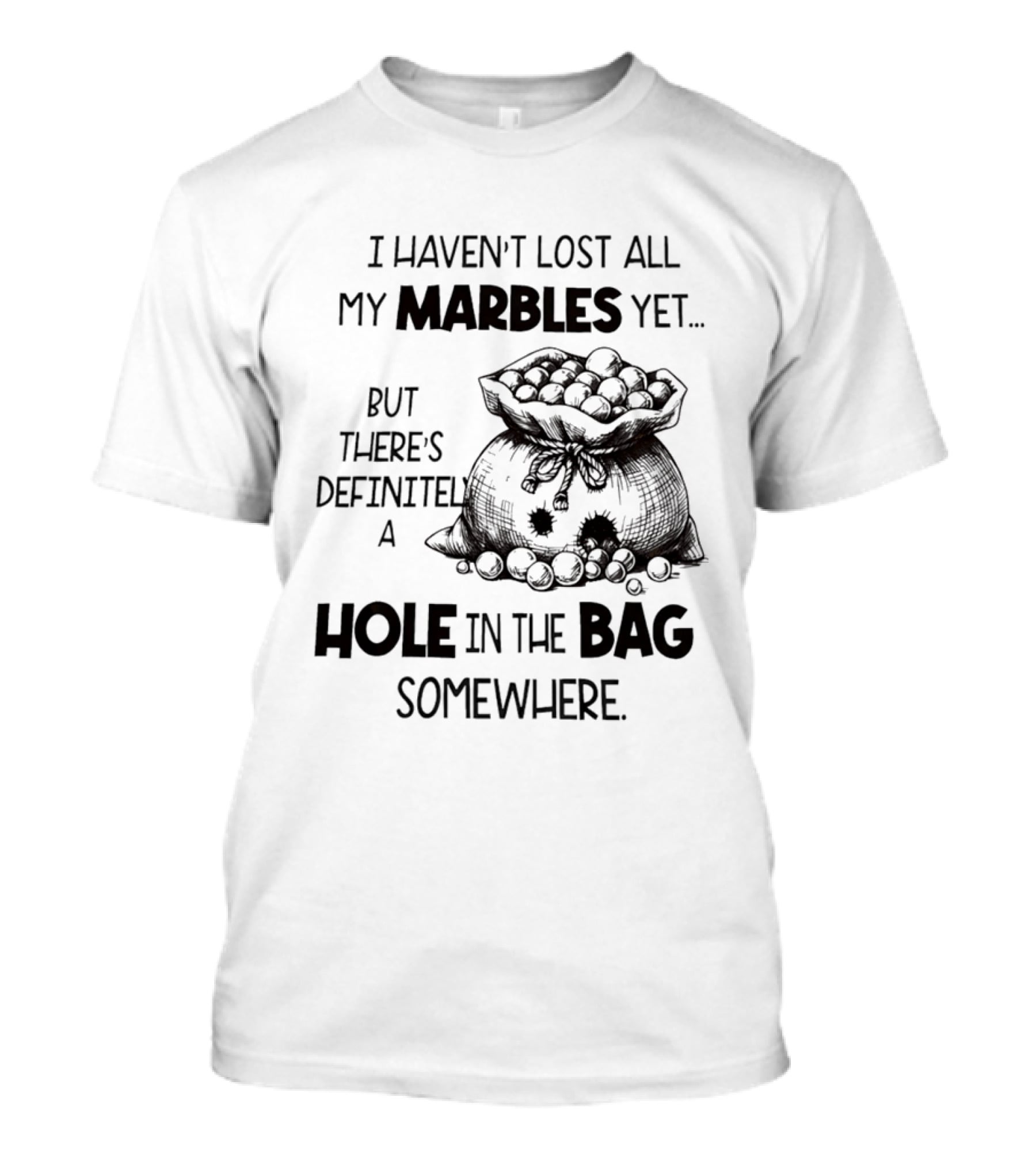 I Haven't Lost All My Marbles Yet But There's Definitely A Hole In The Bag Somewhere T-Shirt