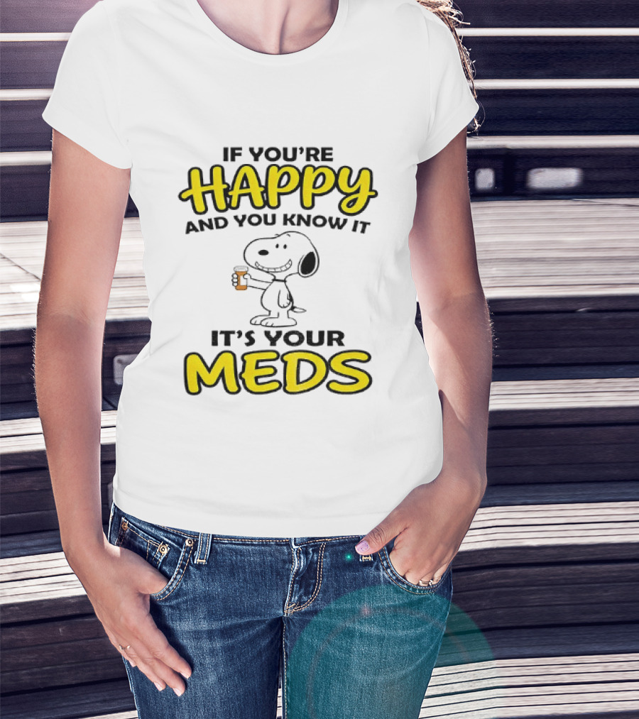 Snoopy If You're Happy And You Know It It's Your Meds T-Shirt