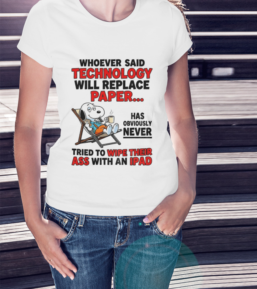 Snoopy Sarcasm Whoever Said Technology Will Replace Paper Has Obviously Never Tried To Wipe Their Ass With An IPad T-Shirt