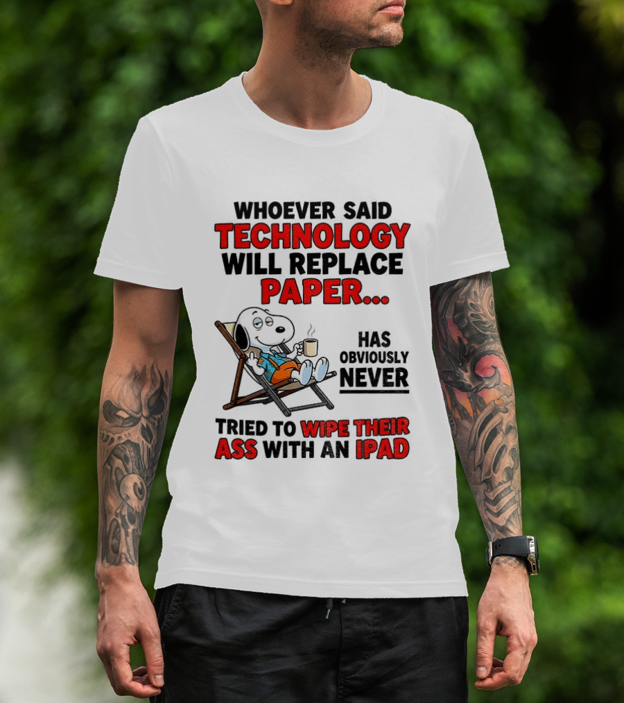 Snoopy Sarcasm Whoever Said Technology Will Replace Paper Has Obviously Never Tried To Wipe Their Ass With An IPad T-Shirt