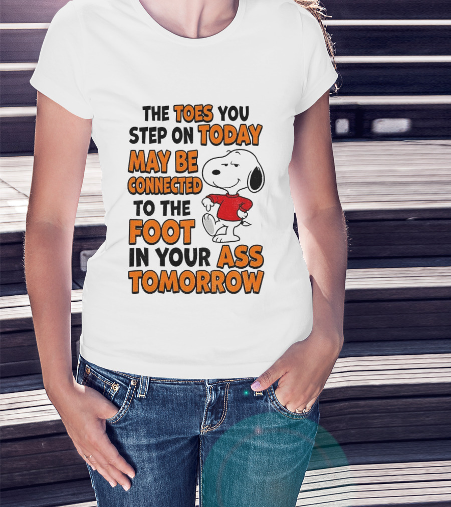 Snoopy The Toes You Step On Today May Be Connected To The Foot In Your Ass Tomorrow T-Shirt