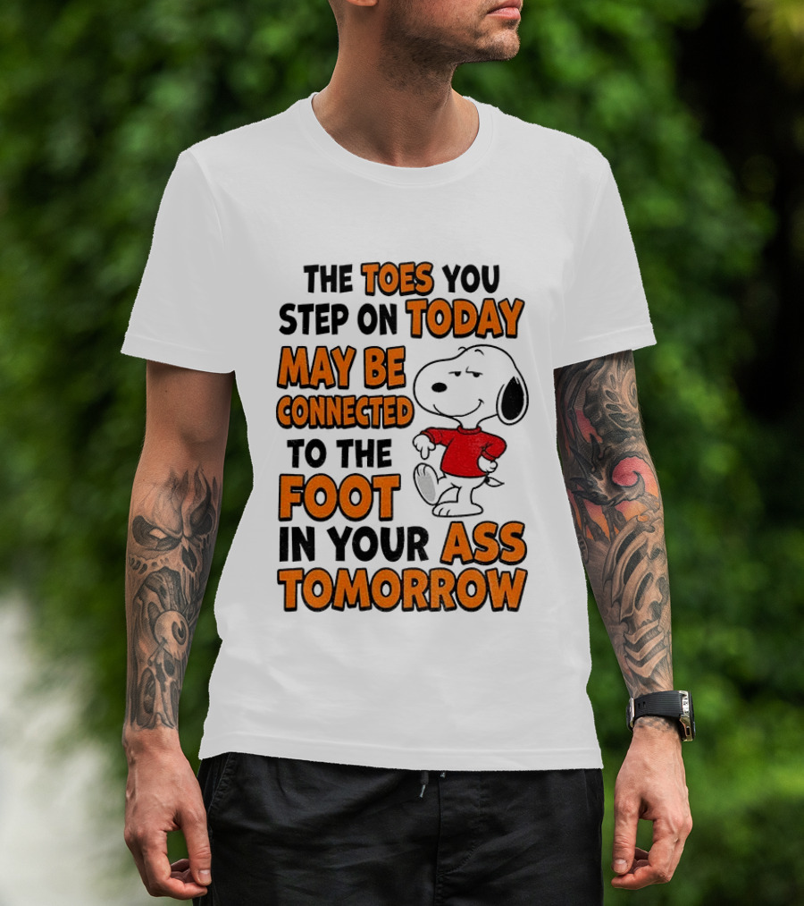 Snoopy The Toes You Step On Today May Be Connected To The Foot In Your Ass Tomorrow T-Shirt