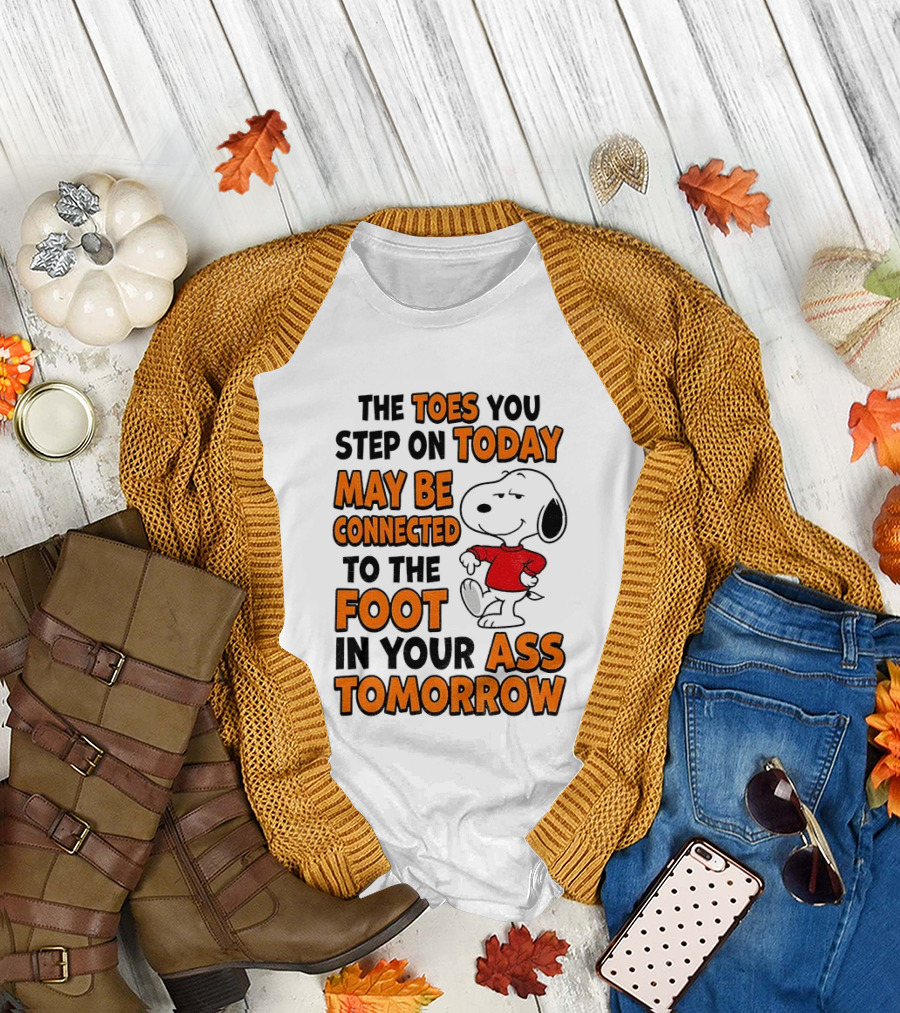 Snoopy The Toes You Step On Today May Be Connected To The Foot In Your Ass Tomorrow T-Shirt