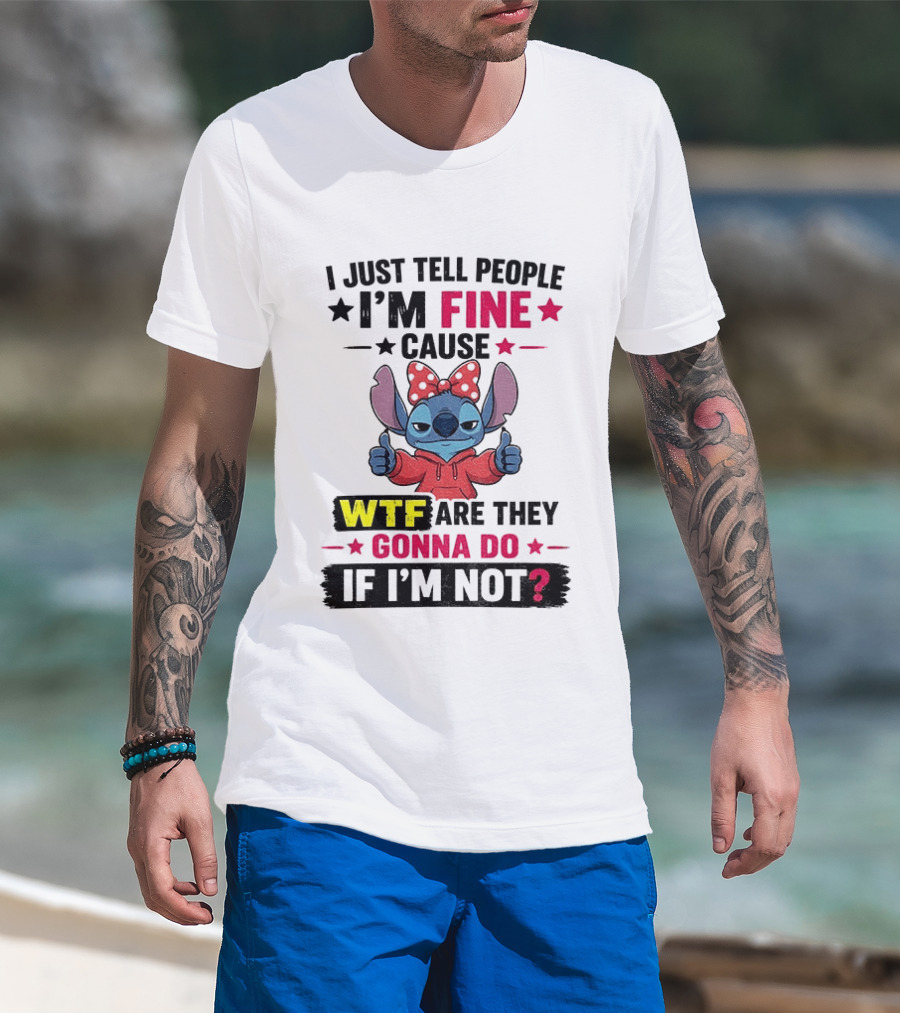 I Just Tell People I'm Fine Cause Wtf Are They Gonna Do If I'm Not T-Shirt