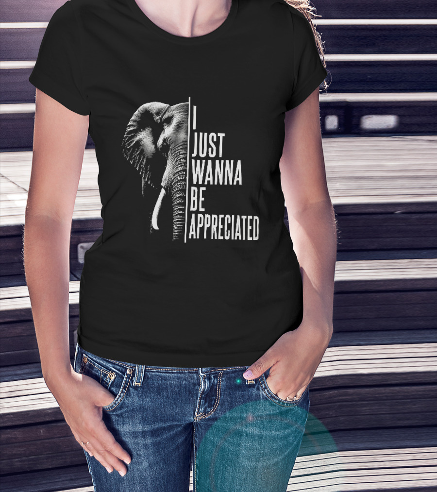 I Just Wanna Be Appreciated Elephant T-Shirt