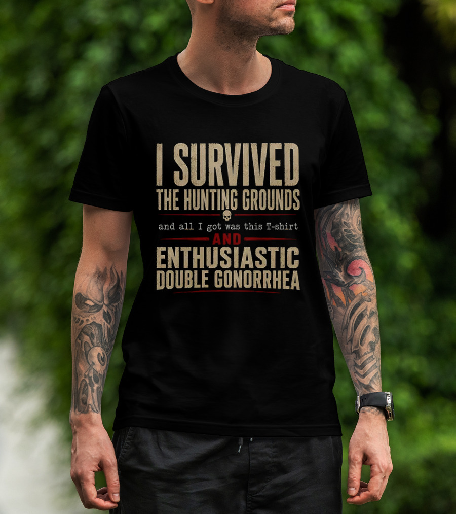 I Survived The Hunting Grounds And All I Got Was This And Enthusiastic Double Gonorrhea T-Shirt