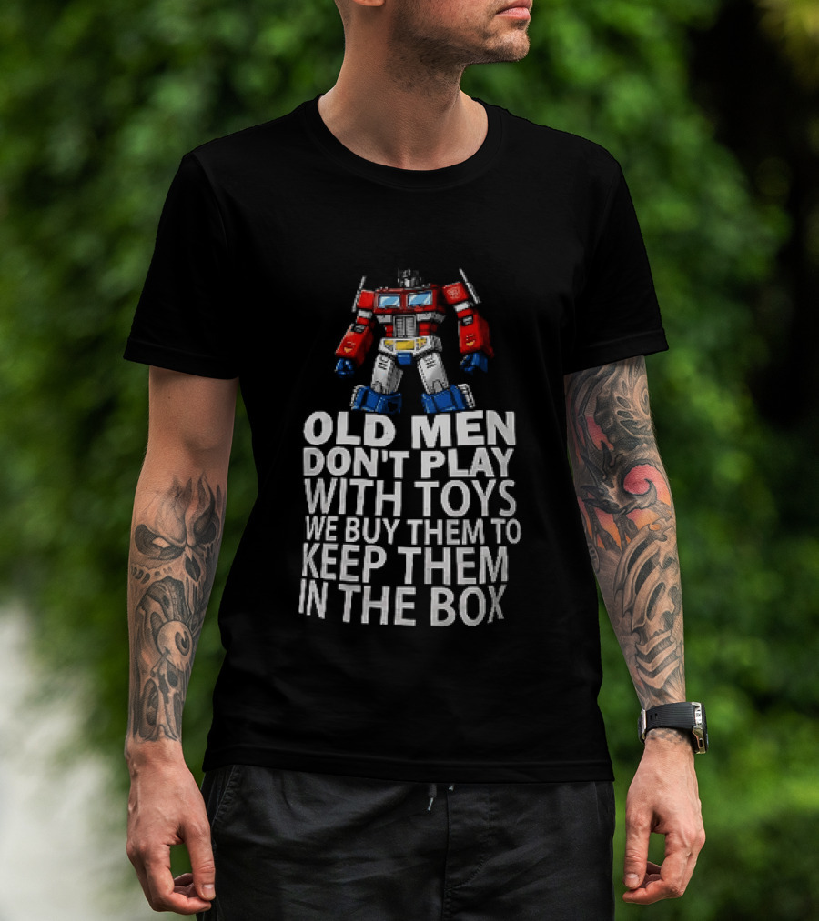 Old Men Don't Play With Toys We Buy Them To Keep Them In The Box Transformers Optimus Prime T-Shirt