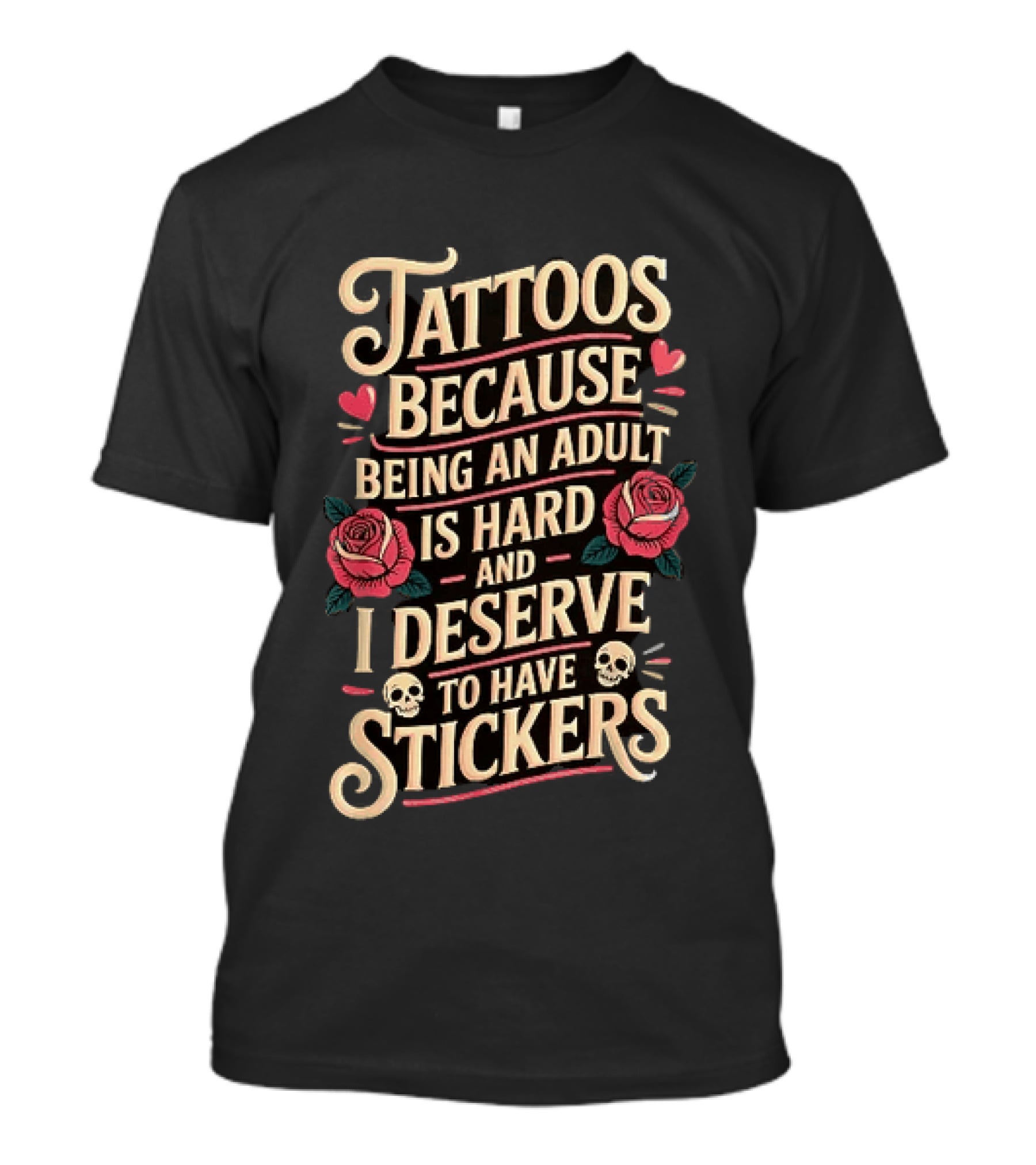 Tattoos Because Being An Adult Is Hard And I Deserve To Have Stickers Roses Skulls Hearts T-Shirt