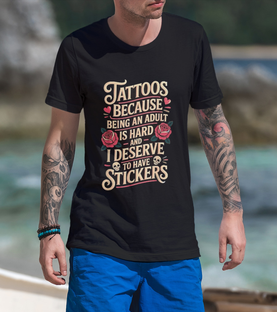 Tattoos Because Being An Adult Is Hard And I Deserve To Have Stickers Roses Skulls Hearts T-Shirt