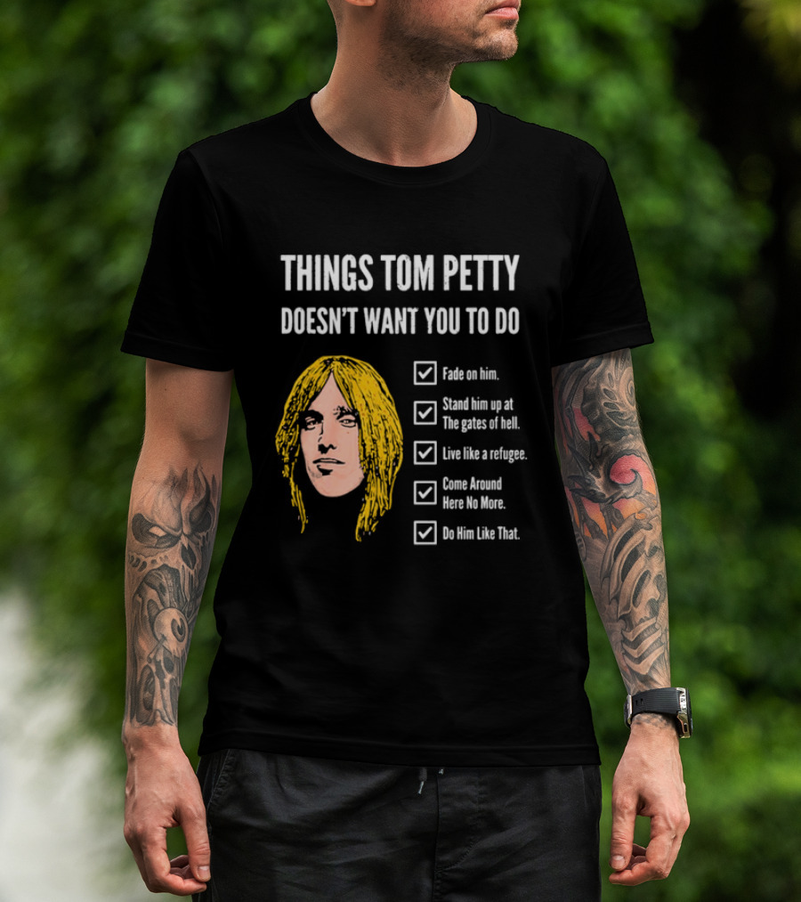 Things Tom Petty Doesn't Want You To Do Fade Stand Gates Hell Refugee Come Around Like That T-Shirt