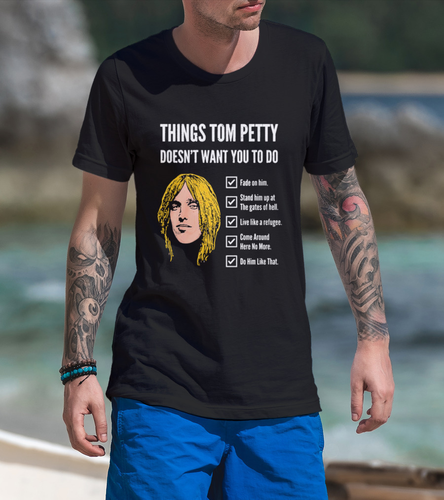 Things Tom Petty Doesn't Want You To Do Fade Stand Gates Hell Refugee Come Around Like That T-Shirt