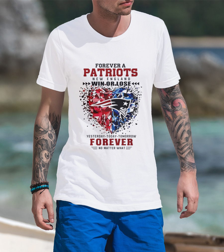Forever A New England Patriots Win Or Lose Yesterday Today Tomorrow No Matter What T-Shirt