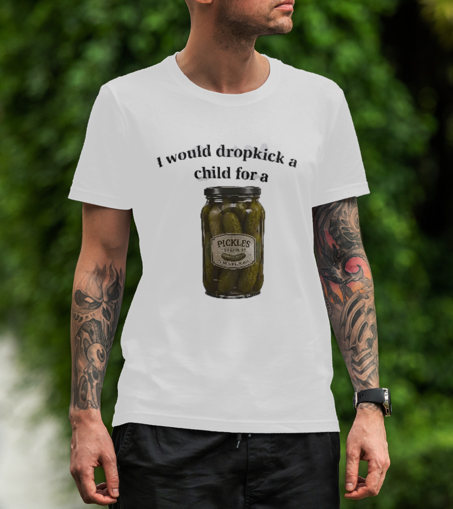 I Would Dropkick A Child For A Pickles Jar Humor T-Shirt