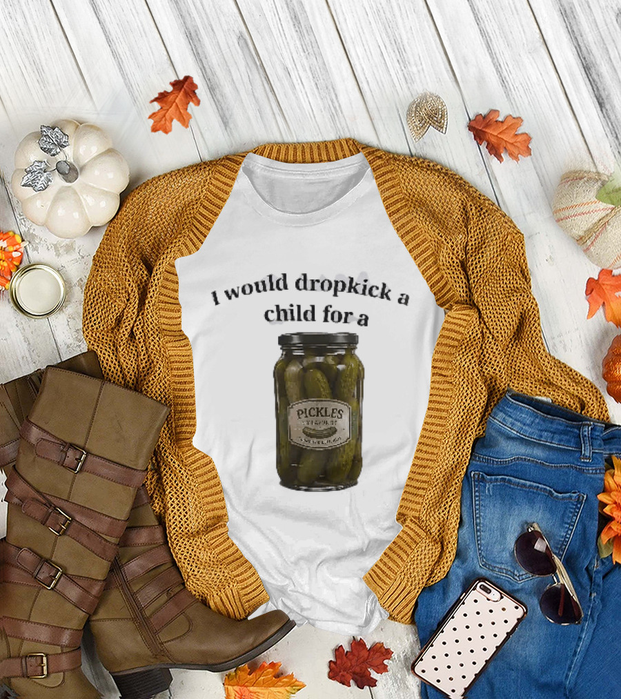 I Would Dropkick A Child For A Pickles Jar Humor T-Shirt