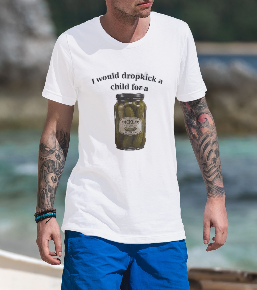 I Would Dropkick A Child For A Pickles Jar Humor T-Shirt