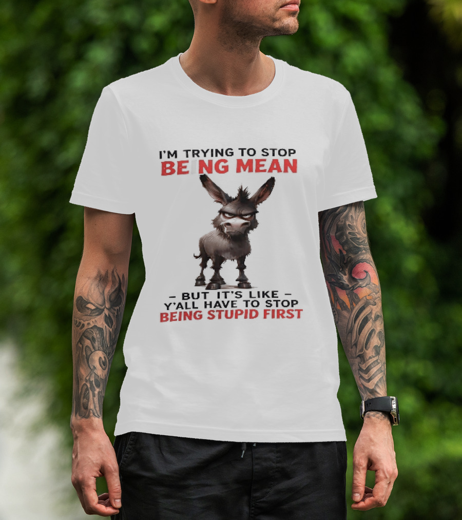 I'm Trying To Stop Being Mean But First Stop Being Stupid Donkey T-Shirt