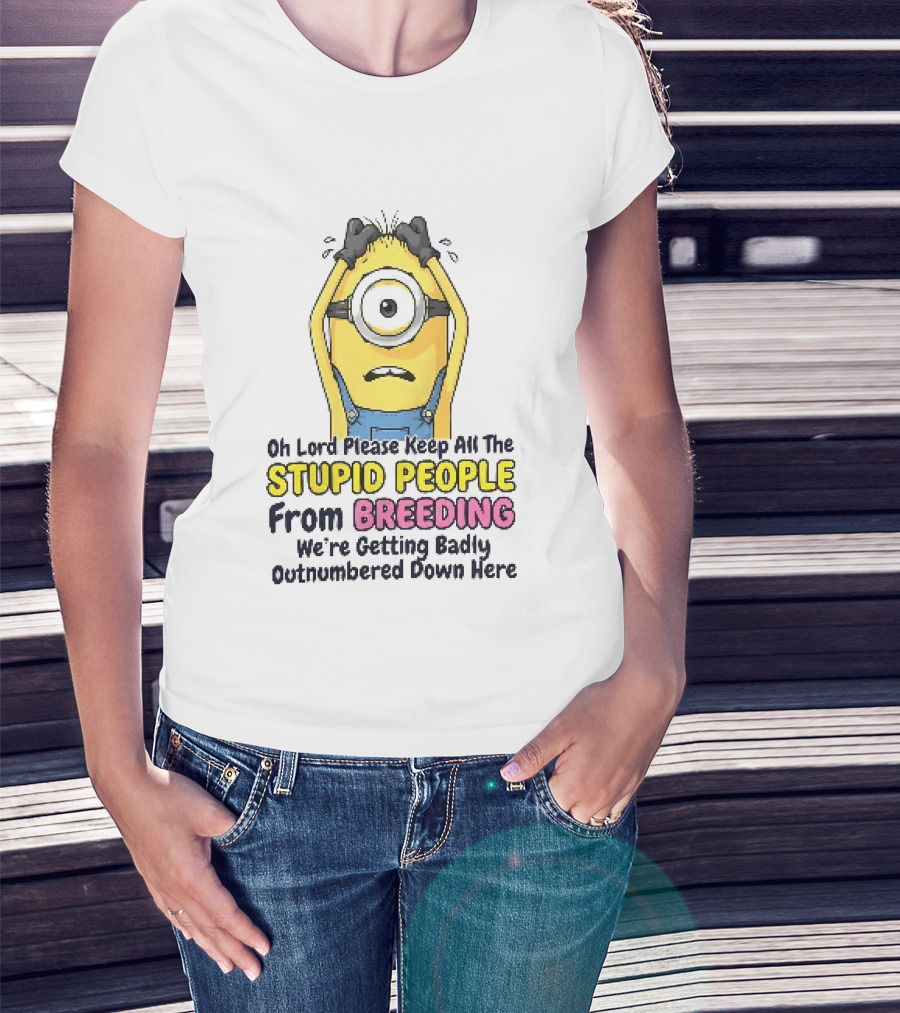 Oh Lord Keep All The Stupid People From Breeding Minion Outnumbered Down Here T-Shirt