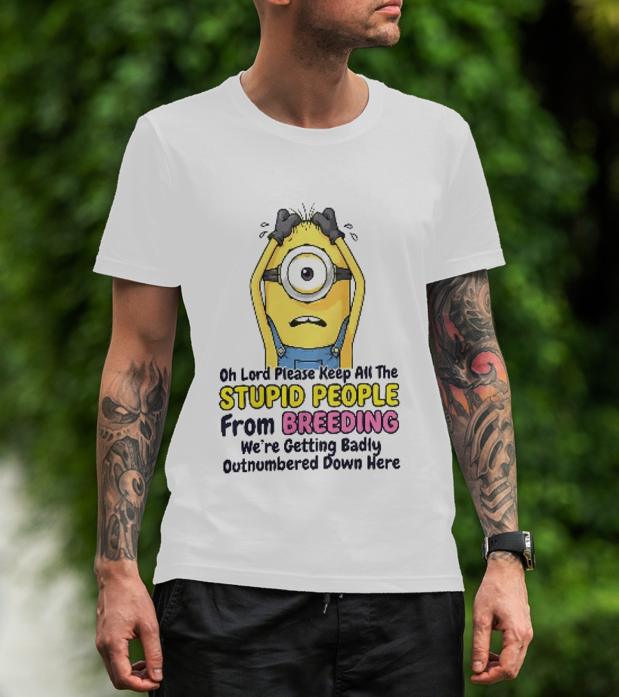 Oh Lord Keep All The Stupid People From Breeding Minion Outnumbered Down Here T-Shirt