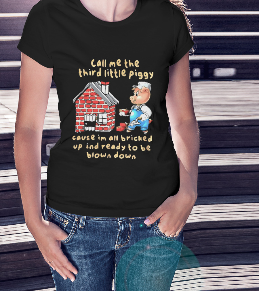 Call Me The Third Little Piggy Cause Im All Bricked Up And Ready To Be Blown Down T-Shirt