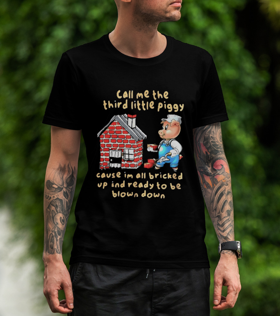 Call Me The Third Little Piggy Cause Im All Bricked Up And Ready To Be Blown Down T-Shirt