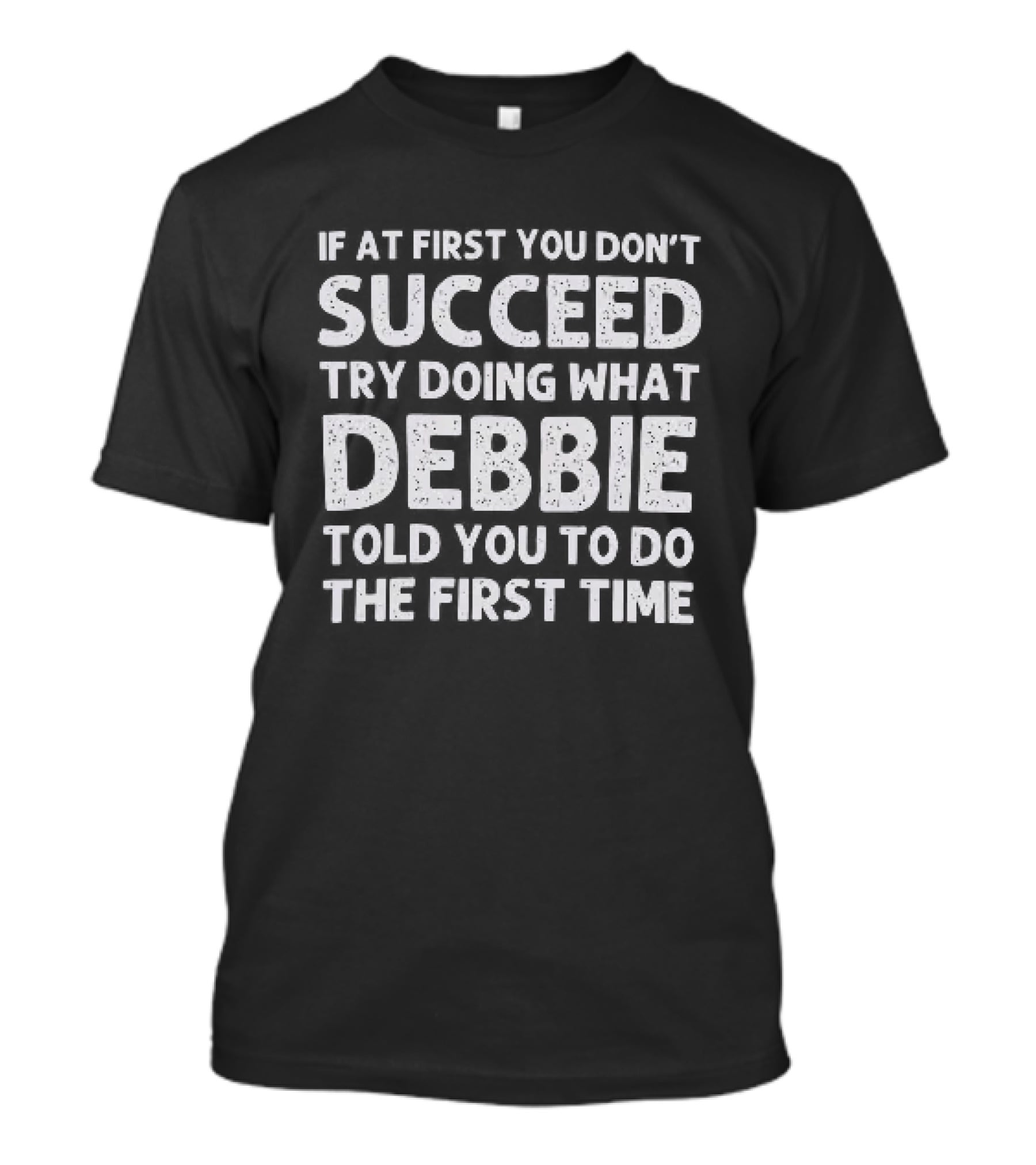If At First You Don't Succeed Try Doing What Debbie Told You To Do The First Time T-Shirt