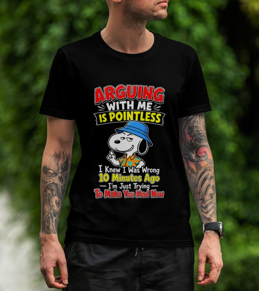 Snoopy Arguing With Me Is Pointless I Knew I Was Wrong 10 Minutes Ago I'm Just Trying To Make You Mad Now T-Shirt