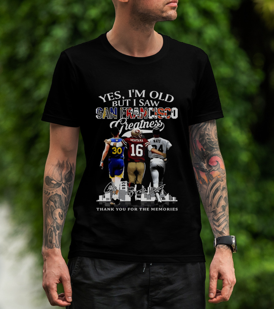 Yes I'm Old But I Saw San Francisco Greatness Thank You For The Memories Stephen Curry Joe Montana Willie Mays T-Shirt