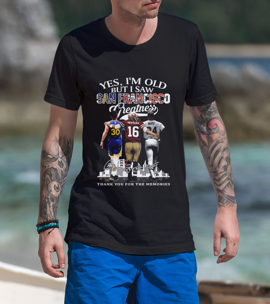 Yes I'm Old But I Saw San Francisco Greatness Thank You For The Memories Stephen Curry Joe Montana Willie Mays T-Shirt