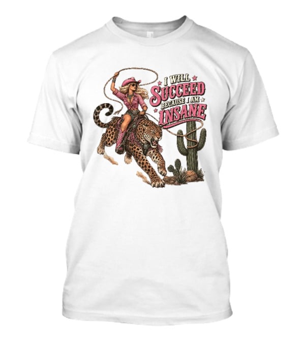 I Will Succeed Because I Am Insane Cowgirl Leopard Cactus Desert Adventure T-Shirt