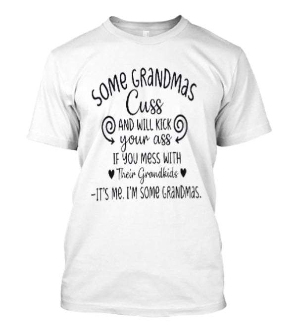 Some Grandmas Cuss And Will Kick Your Ass If You Mess With Their Grandkids It's Me I'm Some Grandmas T-Shirt