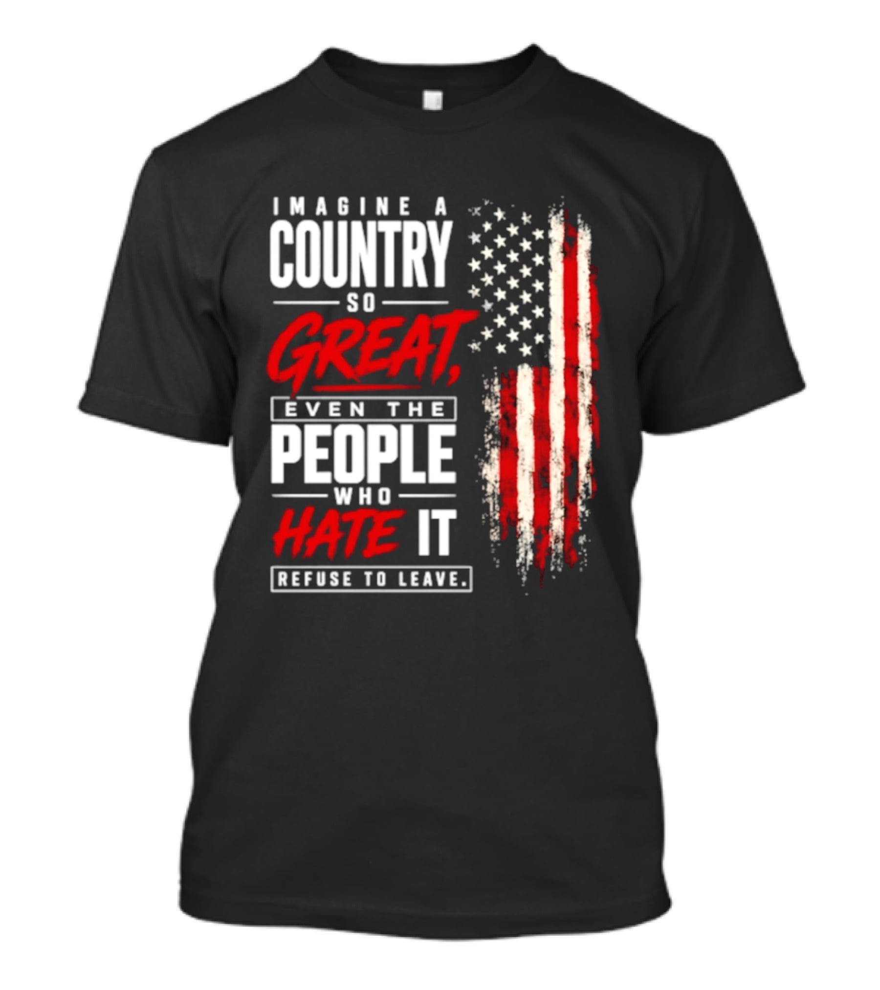 Imagine A Country So Great Even The People Who Hate It Refuse To Leave Patriotic American Flag T-Shirt