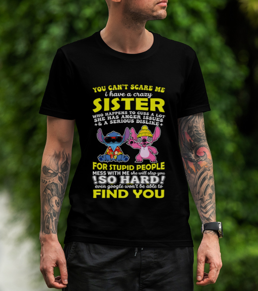 You Can't Scare Me I Have A Crazy Sister Who Happens To Cuss A Lot Serious Dislike For Stupid People Stitches With Me So Hard You'll Never Find You T-Shirt