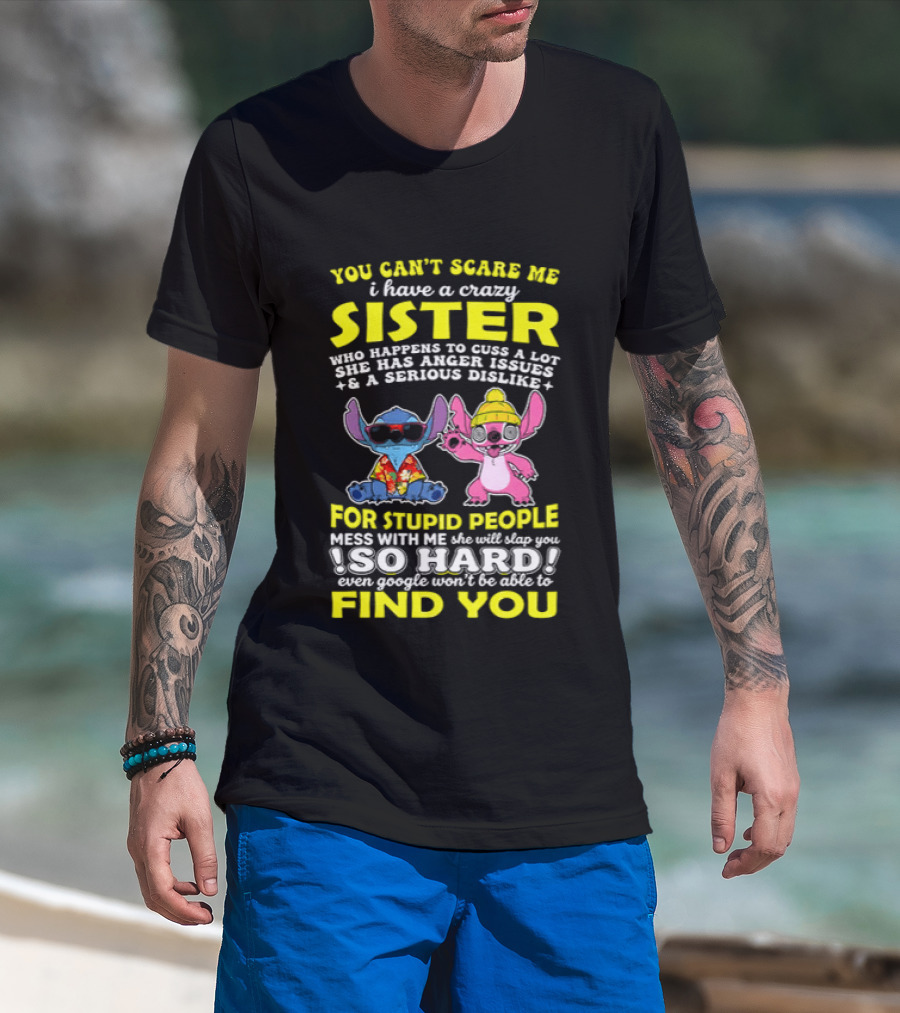 You Can't Scare Me I Have A Crazy Sister Who Happens To Cuss A Lot Serious Dislike For Stupid People Stitches With Me So Hard You'll Never Find You T-Shirt