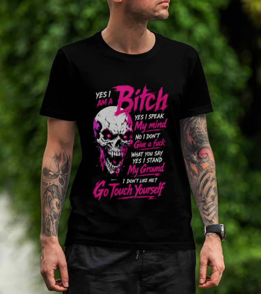 Yes I Am A Bitch Skull Yes I Speak My Mind No I Dont Give A Fuck I Stand My Ground Go Touch Yourself T-Shirt